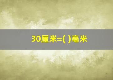 30厘米=( )毫米